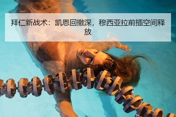 拜仁新战术：凯恩回撤深，穆西亚拉前插空间释放